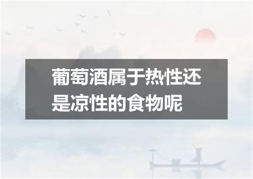 葡萄酒属于热性还是凉性的食物呢