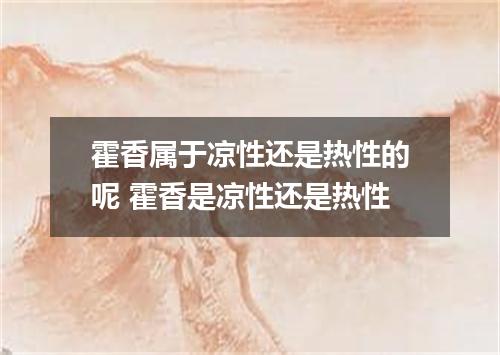 霍香属于凉性还是热性的呢 霍香是凉性还是热性