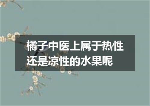 橘子中医上属于热性还是凉性的水果呢