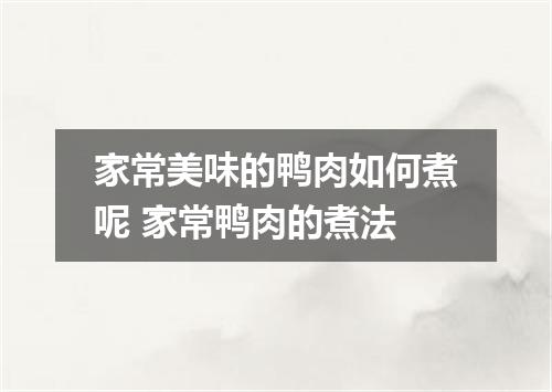 家常美味的鸭肉如何煮呢 家常鸭肉的煮法