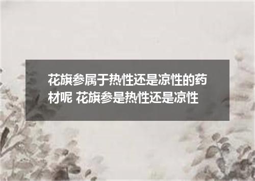 花旗参属于热性还是凉性的药材呢 花旗参是热性还是凉性