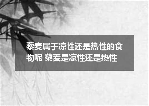 藜麦属于凉性还是热性的食物呢 藜麦是凉性还是热性