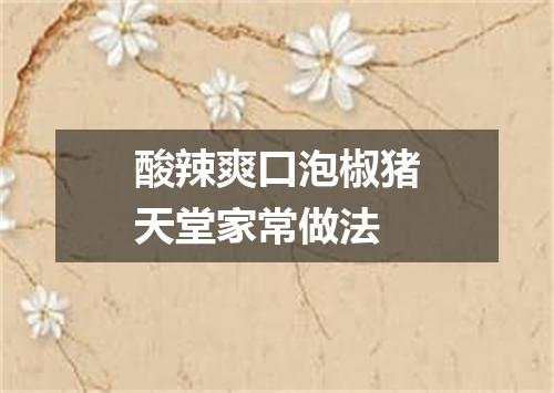 酸辣爽口泡椒猪天堂家常做法