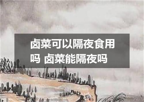 卤菜可以隔夜食用吗 卤菜能隔夜吗