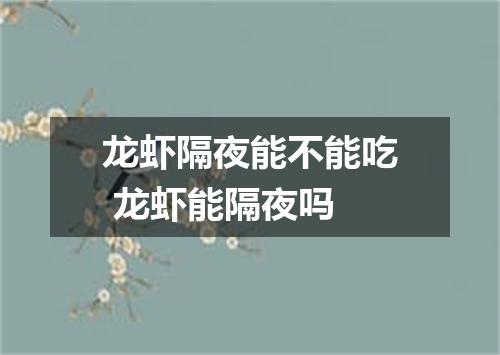 龙虾隔夜能不能吃 龙虾能隔夜吗