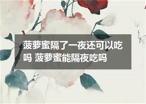 菠萝蜜隔了一夜还可以吃吗 菠萝蜜能隔夜吃吗