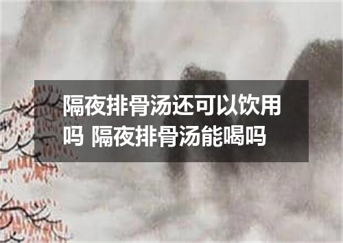 隔夜排骨汤还可以饮用吗 隔夜排骨汤能喝吗