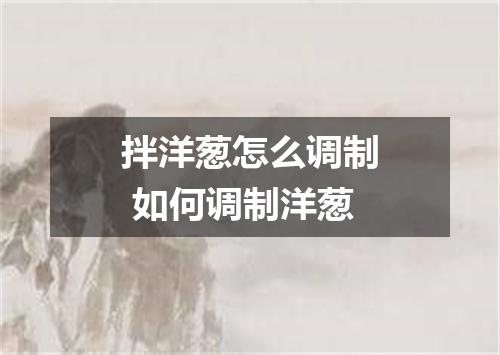 拌洋葱怎么调制 如何调制洋葱