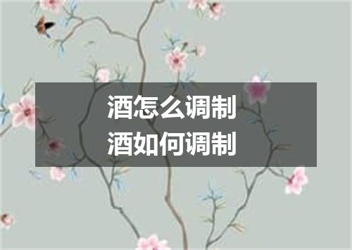 酒怎么调制 酒如何调制
