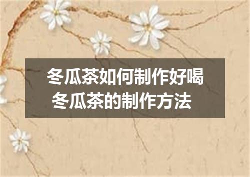 冬瓜茶如何制作好喝 冬瓜茶的制作方法