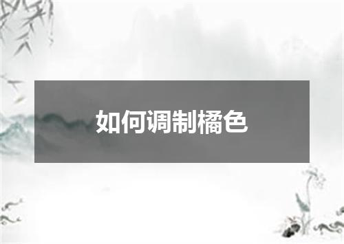 如何调制橘色