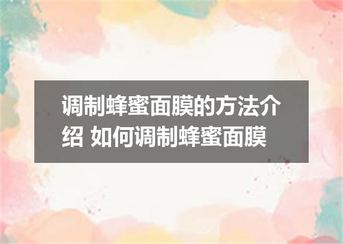 调制蜂蜜面膜的方法介绍 如何调制蜂蜜面膜