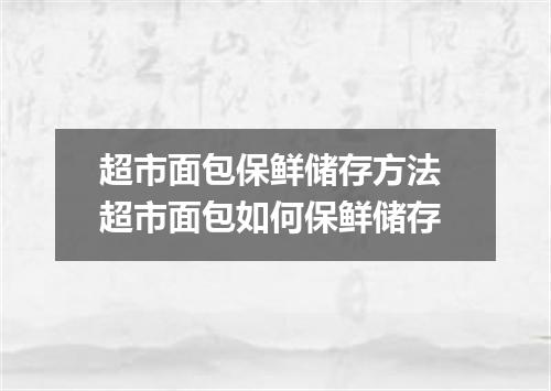 超市面包保鲜储存方法 超市面包如何保鲜储存