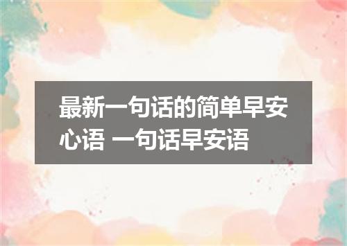 最新一句话的简单早安心语 一句话早安语