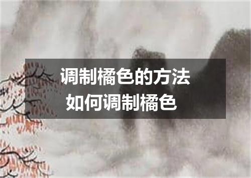 调制橘色的方法 如何调制橘色