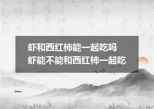 虾和西红柿能一起吃吗 虾能不能和西红柿一起吃