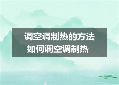 调空调制热的方法 如何调空调制热