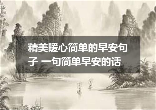 精美暖心简单的早安句子 一句简单早安的话