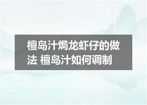 檀岛汁焗龙虾仔的做法 檀岛汁如何调制