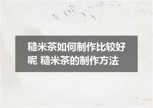 糙米茶如何制作比较好呢 糙米茶的制作方法