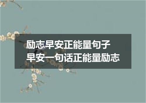 励志早安正能量句子 早安一句话正能量励志