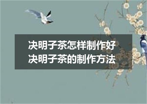 决明子茶怎样制作好 决明子茶的制作方法