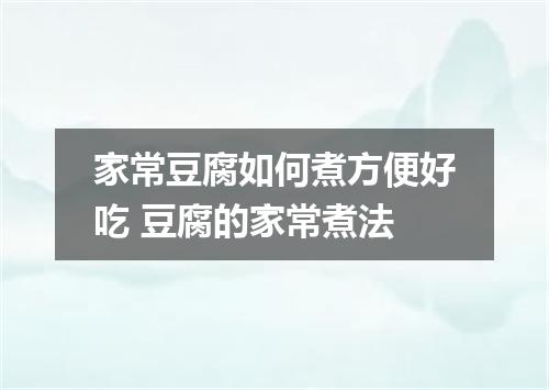 家常豆腐如何煮方便好吃 豆腐的家常煮法
