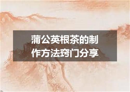 蒲公英根茶的制作方法窍门分享