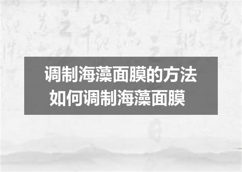 调制海藻面膜的方法 如何调制海藻面膜