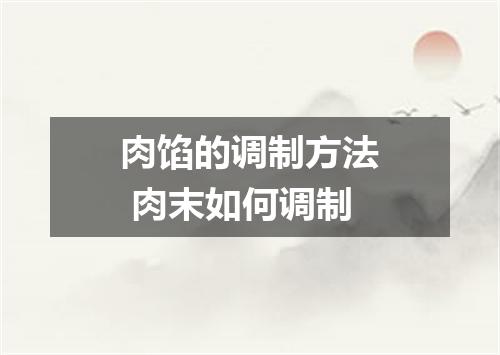 肉馅的调制方法 肉末如何调制