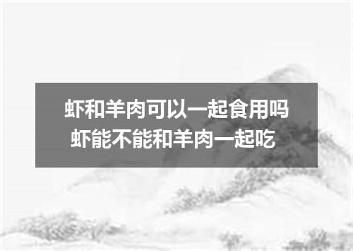 虾和羊肉可以一起食用吗 虾能不能和羊肉一起吃