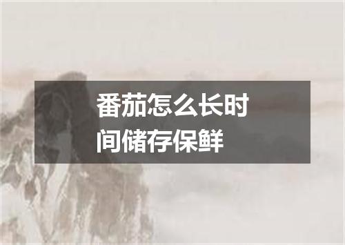 番茄怎么长时间储存保鲜