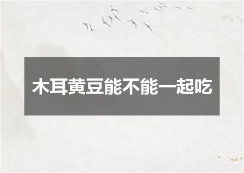 木耳黄豆能不能一起吃