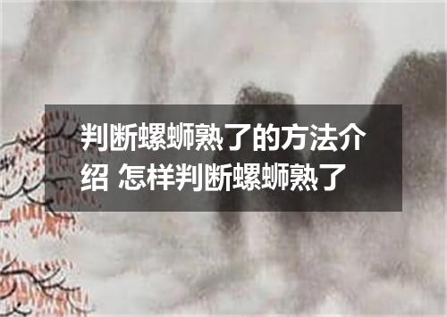 判断螺蛳熟了的方法介绍 怎样判断螺蛳熟了