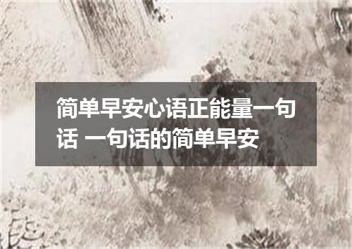 简单早安心语正能量一句话 一句话的简单早安
