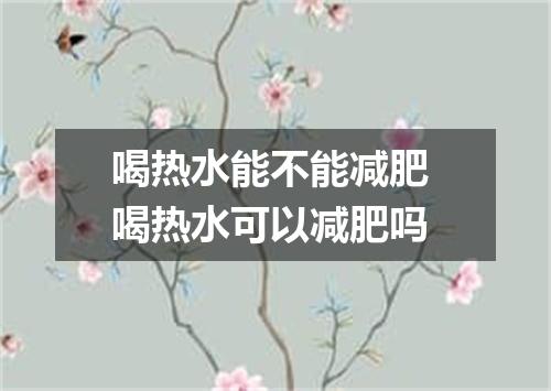 喝热水能不能减肥 喝热水可以减肥吗