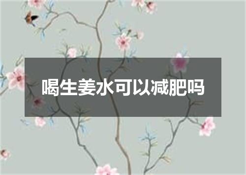 喝生姜水可以减肥吗