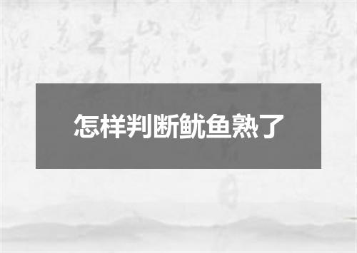 怎样判断鱿鱼熟了