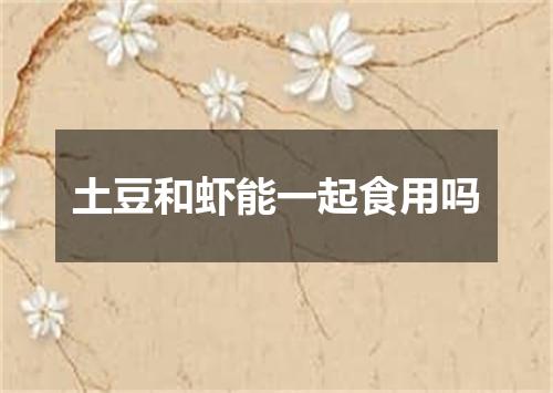 土豆和虾能一起食用吗