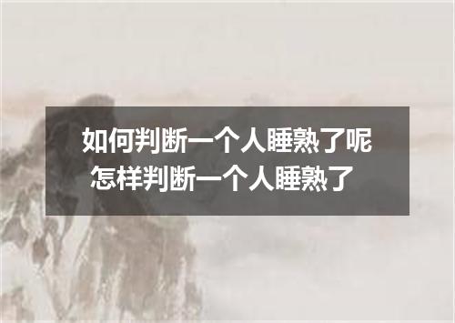 如何判断一个人睡熟了呢 怎样判断一个人睡熟了