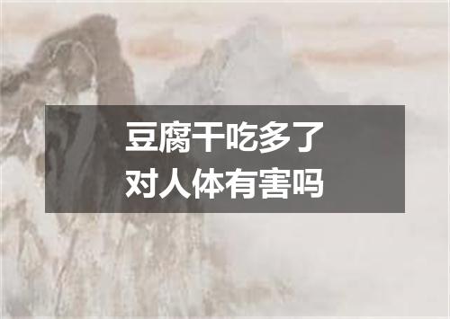 豆腐干吃多了对人体有害吗