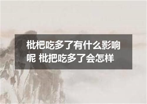 枇杷吃多了有什么影响呢 枇把吃多了会怎样