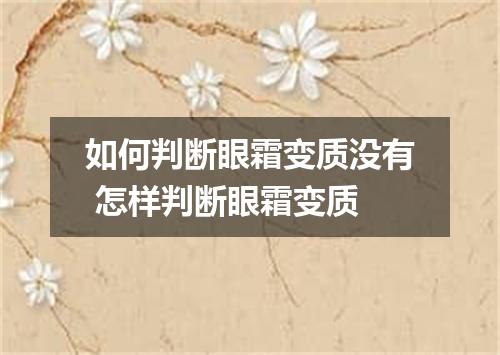 如何判断眼霜变质没有 怎样判断眼霜变质