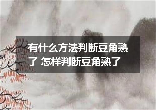 有什么方法判断豆角熟了 怎样判断豆角熟了