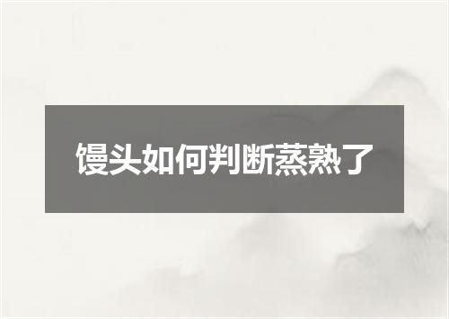 馒头如何判断蒸熟了