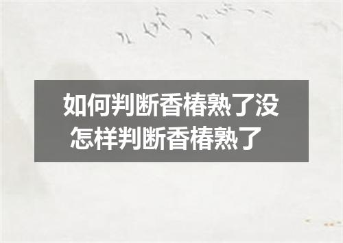 如何判断香椿熟了没 怎样判断香椿熟了