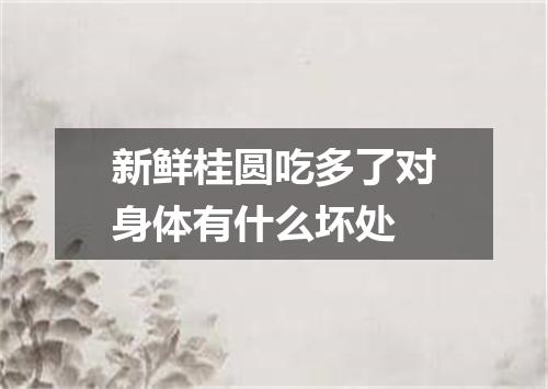 新鲜桂圆吃多了对身体有什么坏处