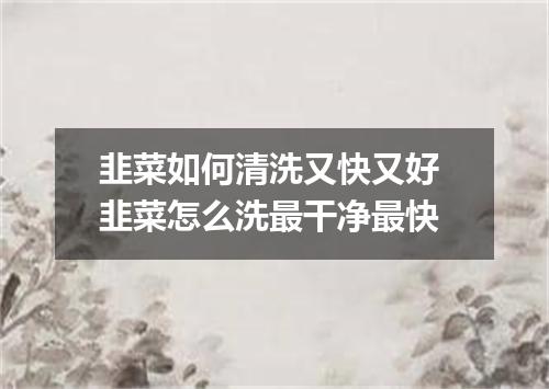 韭菜如何清洗又快又好 韭菜怎么洗最干净最快