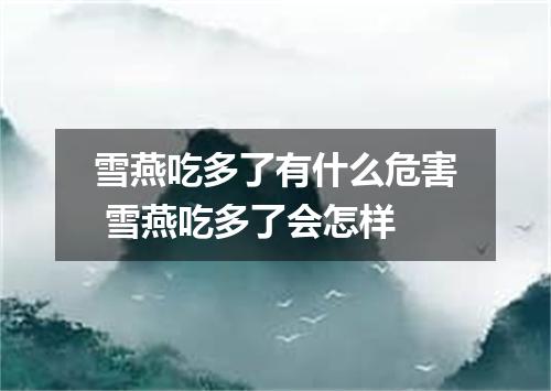 雪燕吃多了有什么危害 雪燕吃多了会怎样