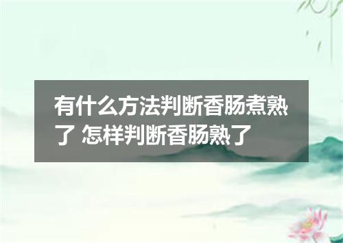 有什么方法判断香肠煮熟了 怎样判断香肠熟了
